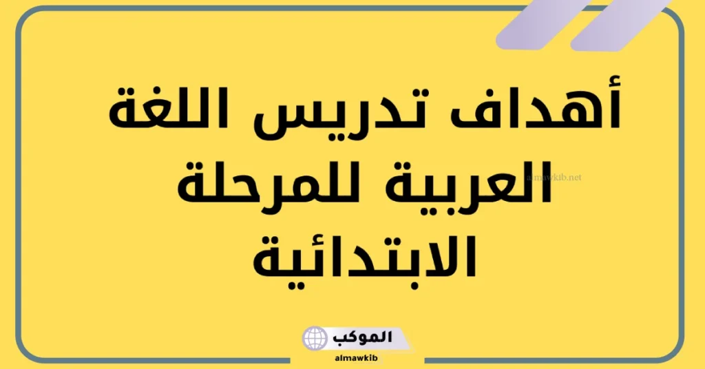 أهداف تدريس اللغة العربية للمرحلة الابتدائية