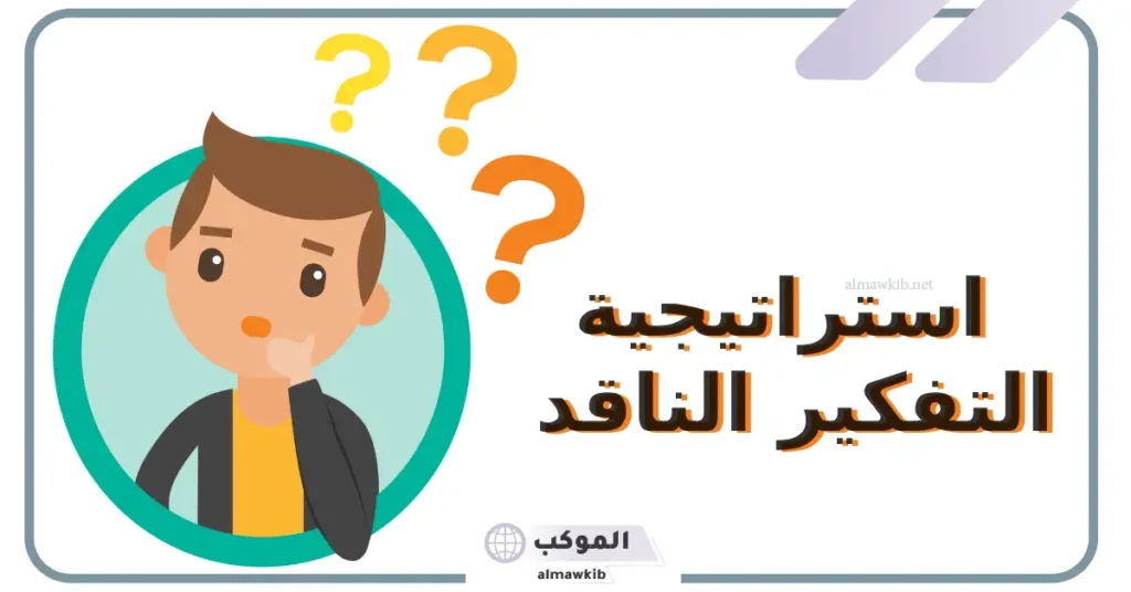 استراتيجيه التفكير الناقد وطرق تطبيقها.. المهارات الأساسية للتفكير الناقد 5 استراتيجيات التفكير الناقد واتخاذ القرارات