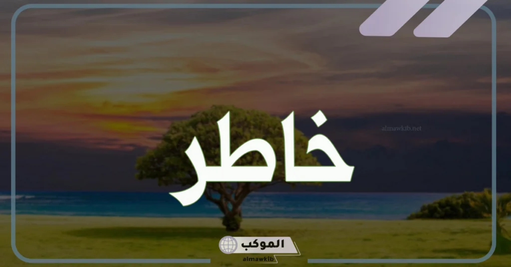 ما هو معنى خاطر؟ ما معنى كلمة جبر خاطر 5 ما معنى كلمة جبر خاطر