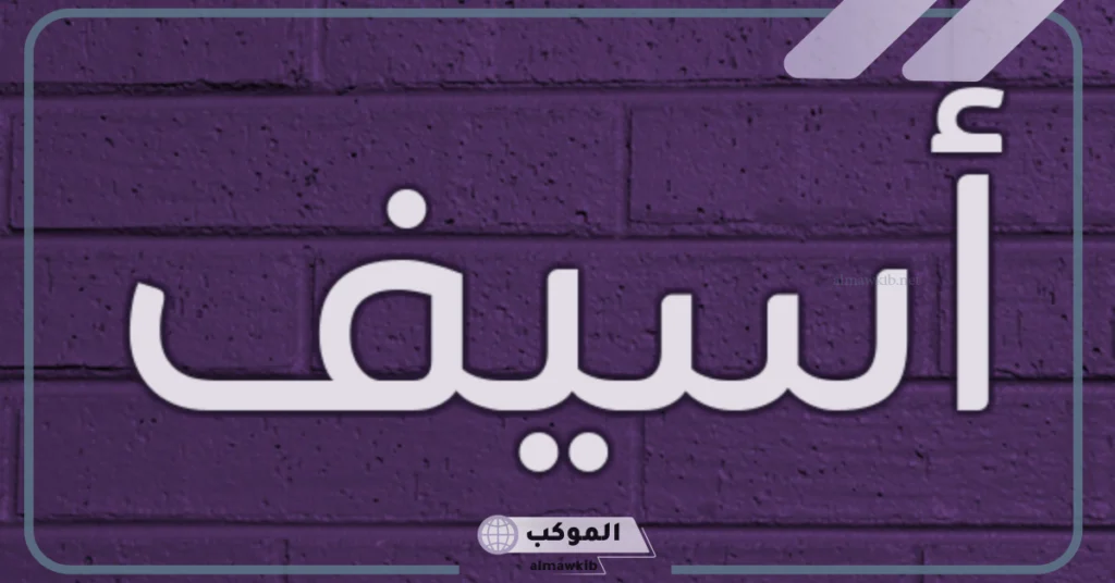 معنى اسم اسيف في الاسلام واللغة العربية.. دلع اسم أسيف وصفاته 5 صفات اسم أسيف