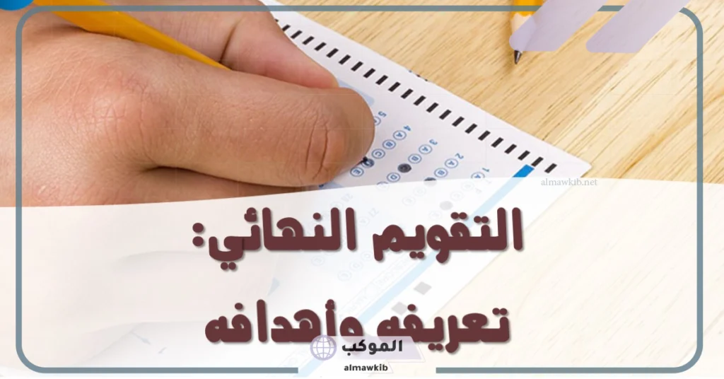 استراتيجيات التقويم الختامي بالأمثلة والتعريف 5 الهدف من التقويم الختامي